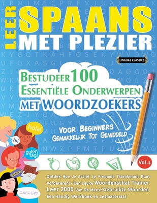 Leer Spaans Met Plezier - Voor Beginners: GEMAKKELIJK TOT GEMIDDELD - BESTUDEER 100 ESSENTIËLE ONDERWERPEN MET WOORDZOEKERS - VOL.1 - Ontdek Hoe Je Ac