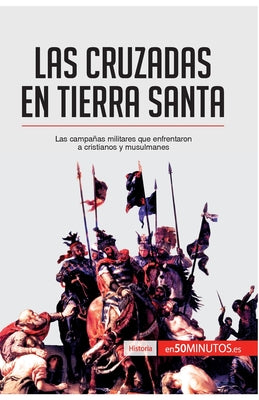 Las cruzadas en Tierra Santa: Las campañas militares que enfrentaron a cristianos y musulmanes