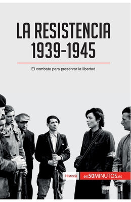 La Resistencia, 1939-1945: El combate para preservar la libertad