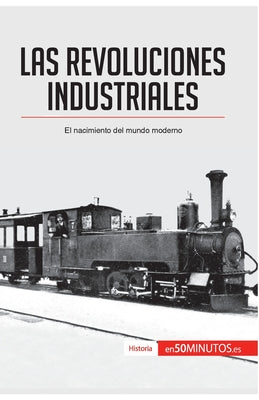 Las revoluciones industriales: El nacimiento del mundo moderno