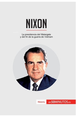 Nixon: La presidencia del Watergate y del fin de la guerra de Vietnam