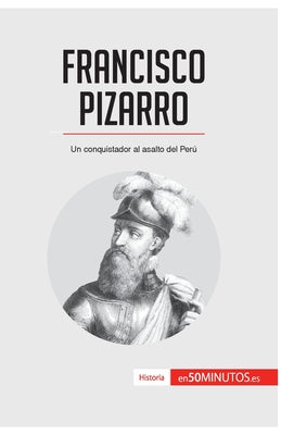 Francisco Pizarro: Un conquistador al asalto del Perú