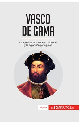 Vasco de Gama: La apertura de la Ruta de las Indias y la expansión portuguesa