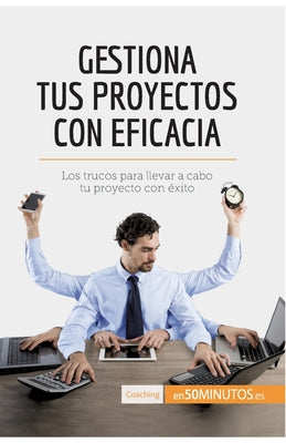 Gestiona tus proyectos con eficacia: Los trucos para llevar a cabo tu proyecto con éxito