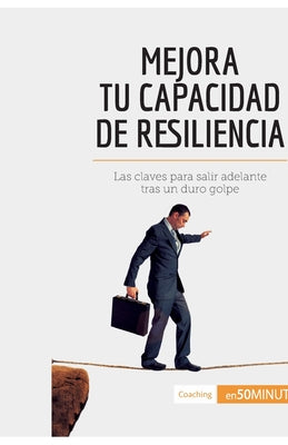 Mejora tu capacidad de resiliencia: Las claves para salir adelante tras un duro golpe