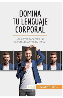 Domina tu lenguaje corporal: Las claves para mejorar tu comunicación no verbal