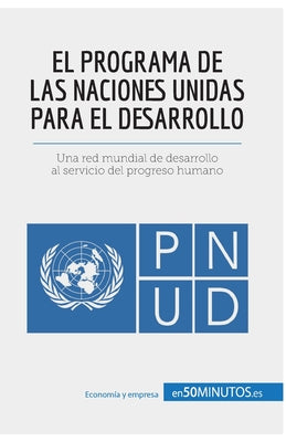 El Programa de las Naciones Unidas para el Desarrollo: Una red mundial de desarrollo al servicio del progreso humano