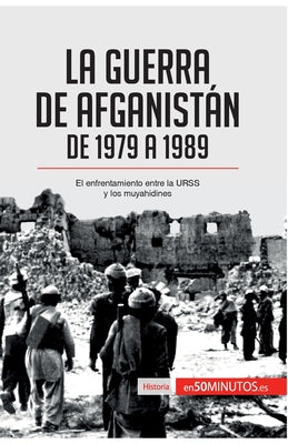 La guerra de Afganistán de 1979 a 1989: El enfrentamiento entre la URSS y los muyahidines