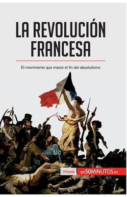 La Revolución francesa: El movimiento que marcó el fin del absolutismo