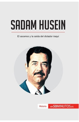 Sadam Husein: El ascenso y la caída del dictador iraquí