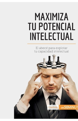 Maximiza tu potencial intelectual: El abecé para explotar tu capacidad intelectual