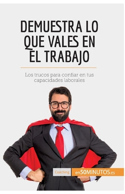 Demuestra lo que vales en el trabajo: Los trucos para confiar en tus capacidades laborales