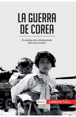 La guerra de Corea: El símbolo del enfrentamiento entre dos mundos