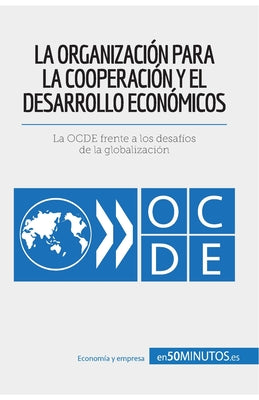 La Organización para la Cooperación y el Desarrollo Económicos: La OCDE frente a los desafíos de la globalización