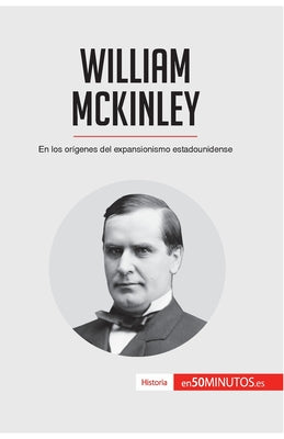 William McKinley: En los orígenes del expansionismo estadounidense