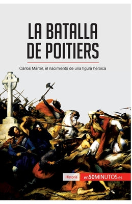 La batalla de Poitiers: Carlos Martel, el nacimiento de una figura heroica