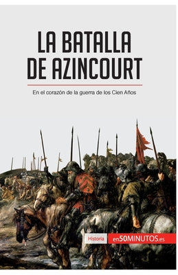 La batalla de Azincourt: En el corazón de la guerra de los Cien Años