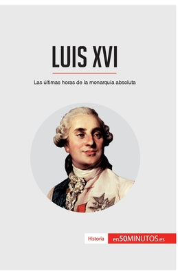 Luis XVI: Las últimas horas de la monarquía absoluta