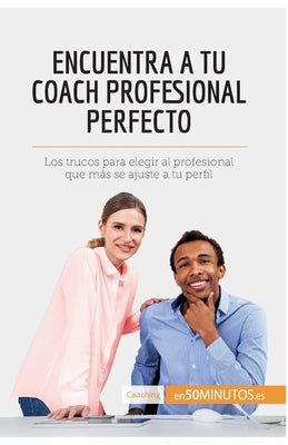 Encuentra a tu coach profesional perfecto: Los trucos para elegir al profesional que más se ajuste a tu perfil