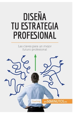 Diseña tu estrategia profesional: Las claves para un mejor futuro profesional