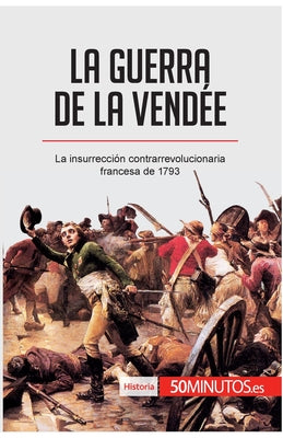 La guerra de la Vendée: La insurrección contrarrevolucionaria francesa de 1793