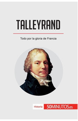 Talleyrand: Todo por la gloria de Francia