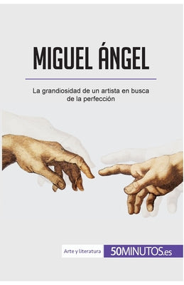 Miguel Ángel: La grandiosidad de un artista en busca de la perfección