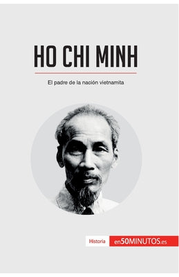 Ho Chi Minh: El padre de la nación vietnamita