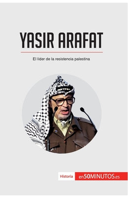 Yasir Arafat: El líder de la resistencia palestina