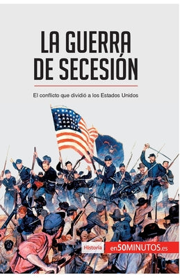 La guerra de Secesión: El conflicto que dividió a los Estados Unidos