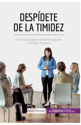 Despídete de la timidez: Los trucos para sentirte a gusto contigo mismo