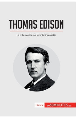 Thomas Edison: La brillante vida del inventor incansable