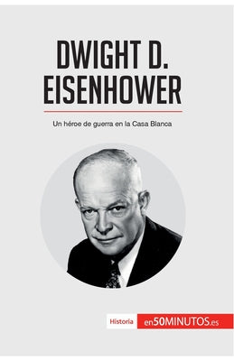 Dwight D. Eisenhower: Un héroe de guerra en la Casa Blanca