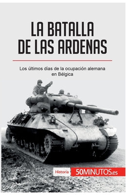 La batalla de las Ardenas: Los últimos días de la ocupación alemana en Bélgica