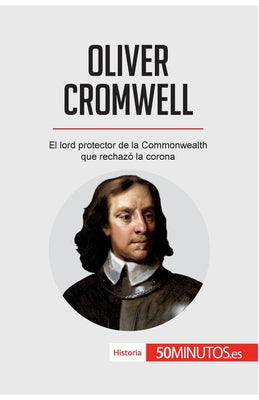 Oliver Cromwell: El lord protector de la Commonwealth que rechazó la corona