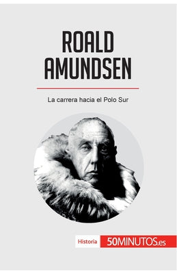 Roald Amundsen: La carrera hacia el Polo Sur