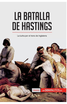 La batalla de Hastings: La lucha por el trono de Inglaterra