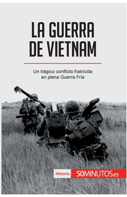 La guerra de Vietnam: Un trágico conflicto fratricida en plena Guerra Fría