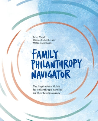 Family Philanthropy Navigator: The inspirational guide for philanthropic families on their giving journey