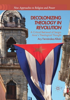 Decolonizing Theology in Revolution: A Critical Retrieval of Sergio Arce´s Theological Thought