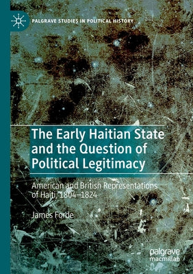 The Early Haitian State and the Question of Political Legitimacy: American and British Representations of Haiti, 1804--1824