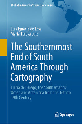 The Southernmost End of South America Through Cartography: Tierra del Fuego, the South Atlantic Ocean and Antarctica from the 16th to 19th Century