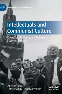 Intellectuals and Communist Culture: Itineraries, Problems, and Debates in Post-War Argentina