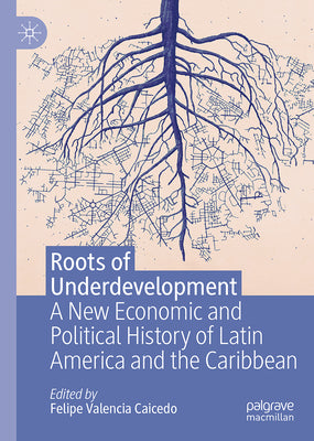 Roots of Underdevelopment: A New Economic and Political History of Latin America and the Caribbean