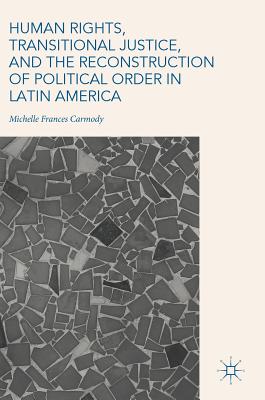 Human Rights, Transitional Justice, and the Reconstruction of Political Order in Latin America