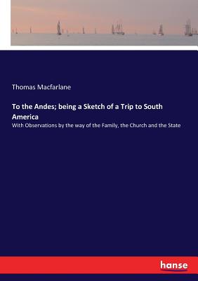 To the Andes; being a Sketch of a Trip to South America: With Observations by the way of the Family, the Church and the State