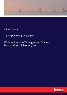 Ten Months in Brazil: With Incidents of Voyages and Travels, Descriptions of Scenery and ....