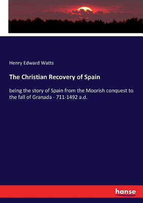 The Christian Recovery of Spain: being the story of Spain from the Moorish conquest to the fall of Granada - 711-1492 a.d.