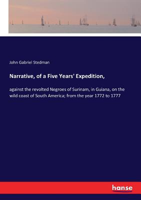 Narrative, of a Five Years' Expedition,: against the revolted Negroes of Surinam, in Guiana, on the wild coast of South America; from the year 1772 to