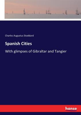 Spanish Cities: With glimpses of Gibraltar and Tangier